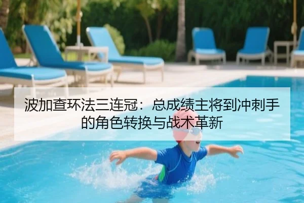 波加查环法三连冠：总成绩主将到冲刺手的角色转换与战术革新