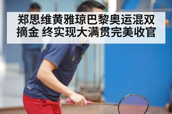 郑思维黄雅琼巴黎奥运混双摘金 终实现大满贯完美收官