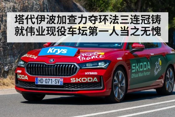 塔代伊波加查力夺环法三连冠铸就伟业现役车坛第一人当之无愧