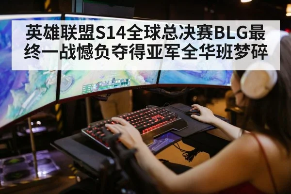 英雄联盟S14全球总决赛BLG最终一战憾负夺得亚军全华班梦碎