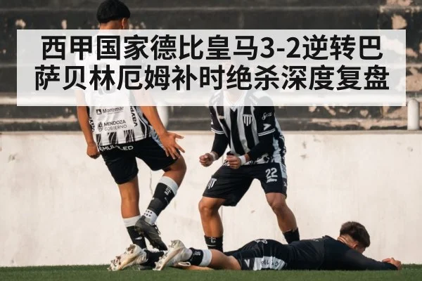 西甲国家德比皇马3-2逆转巴萨贝林厄姆补时绝杀深度复盘